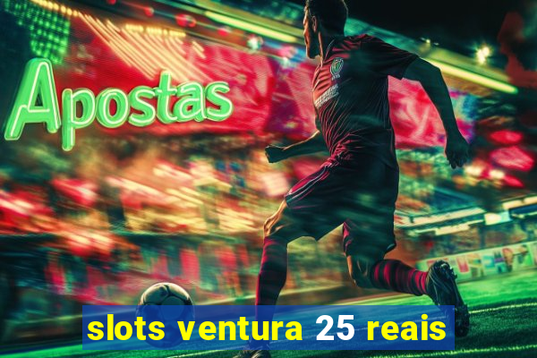 slots ventura 25 reais